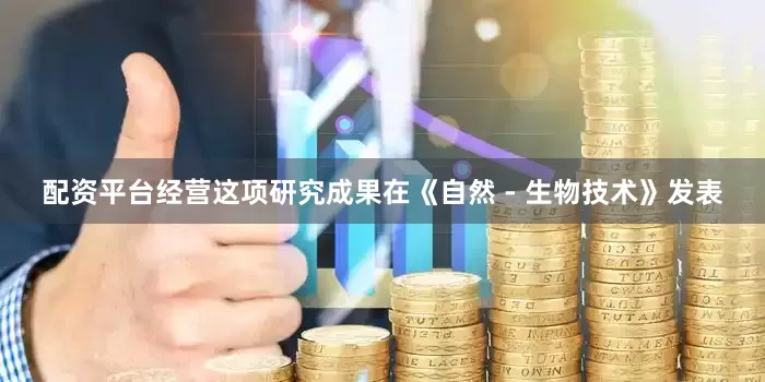 配资平台经营这项研究成果在《自然 - 生物技术》发表