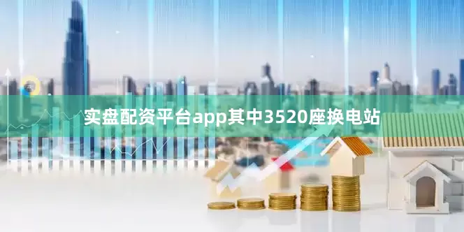实盘配资平台app其中3520座换电站