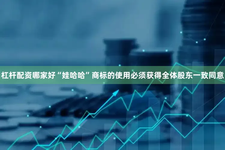 杠杆配资哪家好“娃哈哈”商标的使用必须获得全体股东一致同意