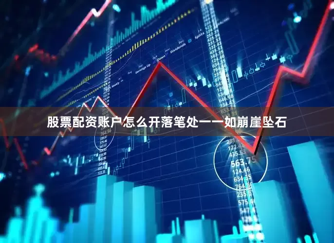 股票配资账户怎么开落笔处一一如崩崖坠石